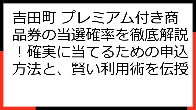 吉田町 プレミアム付き商品券の当選確率を徹底解説！確実に当てるための申込方法と、賢い利用術を伝授