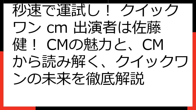 秒速で運試し！ クイックワン cm 出演者は佐藤健！ CMの魅力と、CMから読み解く、クイックワンの未来を徹底解説
