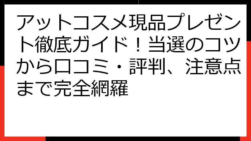 アットコスメ現品プレゼント徹底ガイド！当選のコツから口コミ・評判、注意点まで完全網羅