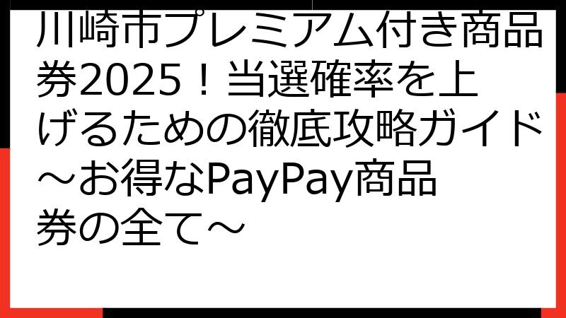 川崎市プレミアム付き商品券2025！当選確率を上げるための徹底攻略ガイド〜お得なPayPay商品券の全て〜