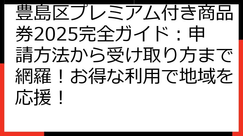豊島区プレミアム付き商品券2025完全ガイド：申請方法から受け取り方まで網羅！お得な利用で地域を応援！