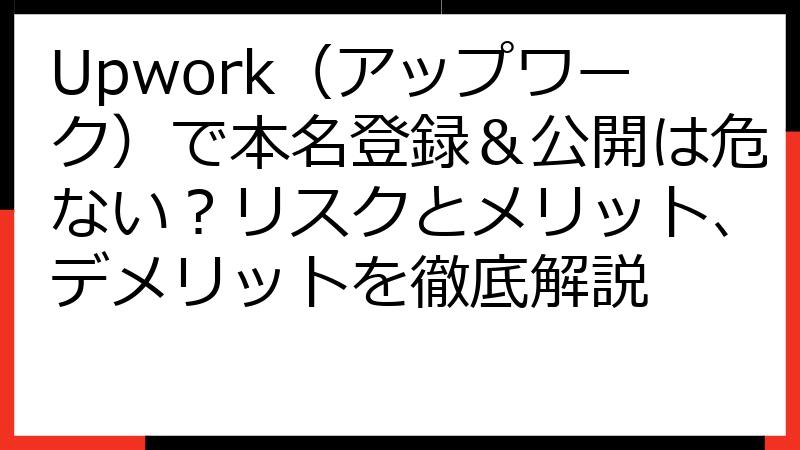 Upwork（アップワーク）で本名登録＆公開は危ない？リスクとメリット、デメリットを徹底解説