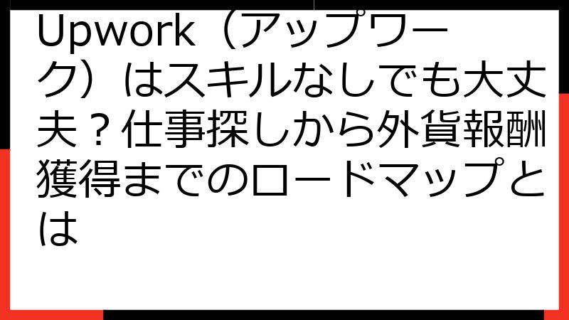 Upwork（アップワーク）はスキルなしでも大丈夫？仕事探しから外貨報酬獲得までのロードマップとは