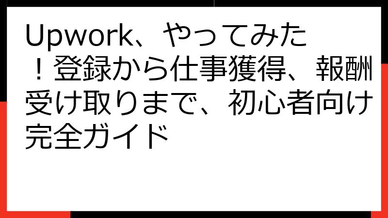 Upwork、やってみた！登録から仕事獲得、報酬受け取りまで、初心者向け完全ガイド