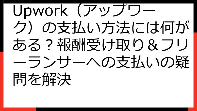Upwork（アップワーク）の支払い方法には何がある？報酬受け取り＆フリーランサーへの支払いの疑問を解決