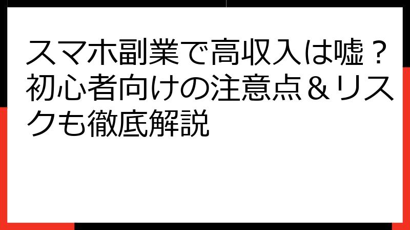 スマホ副業で高収入は嘘？初心者向けの注意点＆リスクも徹底解説