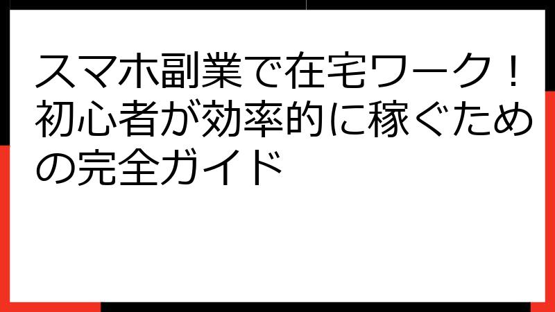 スマホ副業で在宅ワーク！初心者が効率的に稼ぐための完全ガイド