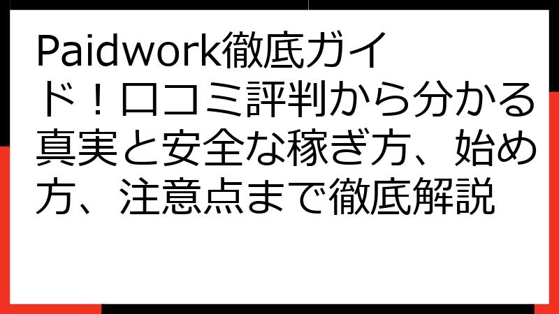 Paidwork徹底ガイド！口コミ評判から分かる真実と安全な稼ぎ方、始め方、注意点まで徹底解説
