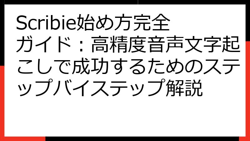 Scribie始め方完全ガイド：高精度音声文字起こしで成功するためのステップバイステップ解説