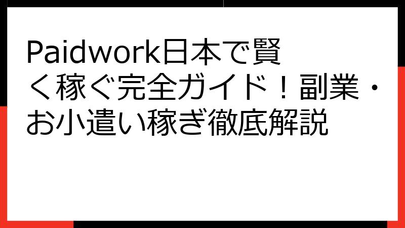 Paidwork日本で賢く稼ぐ完全ガイド！副業・お小遣い稼ぎ徹底解説