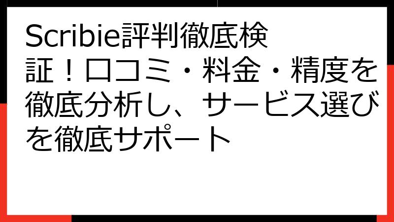 Scribie評判徹底検証！口コミ・料金・精度を徹底分析し、サービス選びを徹底サポート