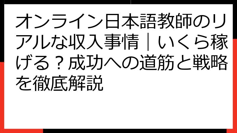 オンライン日本語教師のリアルな収入事情｜いくら稼げる？成功への道筋と戦略を徹底解説