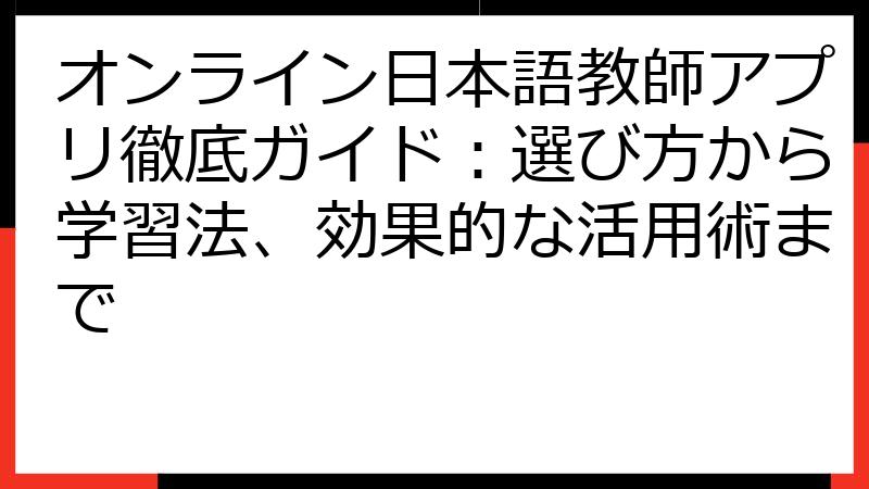 オンライン日本語教師アプリ徹底ガイド：選び方から学習法、効果的な活用術まで