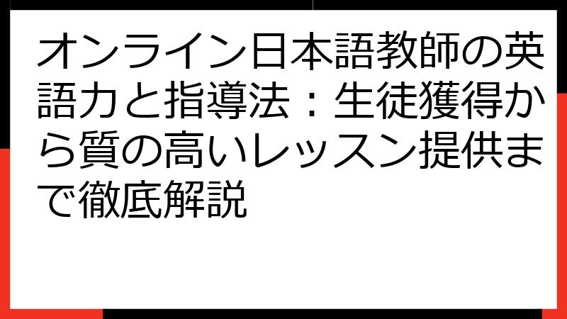 オンライン日本語教師の英語力と指導法：生徒獲得から質の高いレッスン提供まで徹底解説