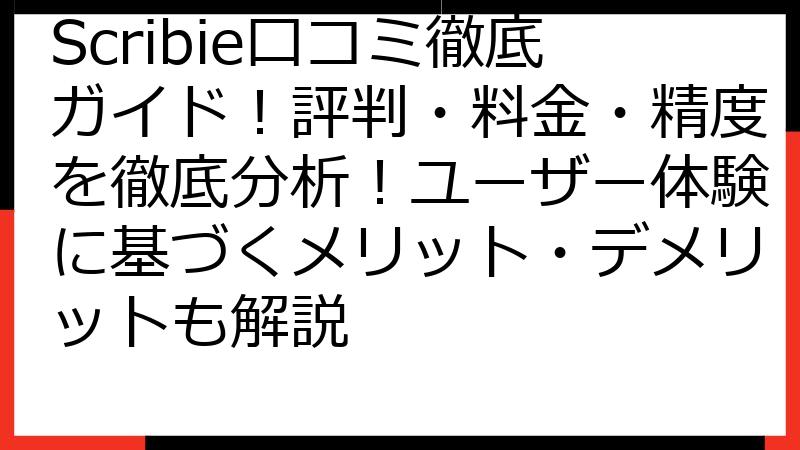 Scribie口コミ徹底ガイド！評判・料金・精度を徹底分析！ユーザー体験に基づくメリット・デメリットも解説