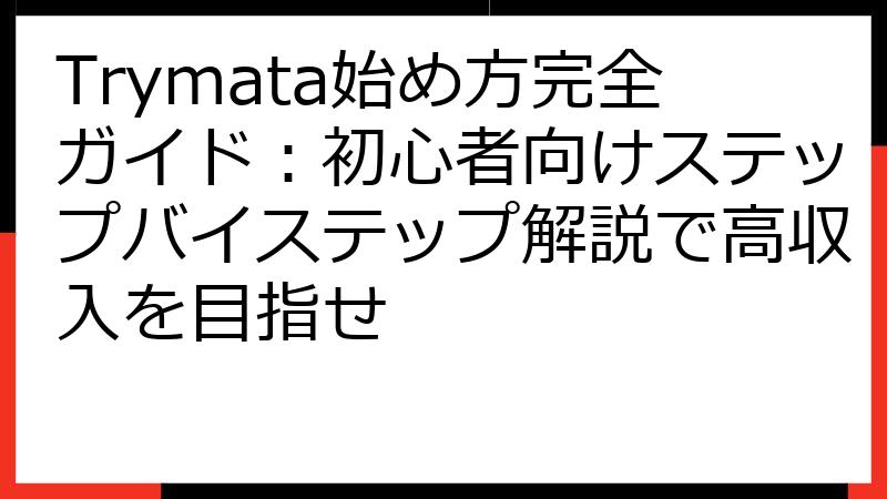 Trymata始め方完全ガイド：初心者向けステップバイステップ解説で高収入を目指せ