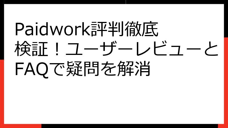 Paidwork評判徹底検証！ユーザーレビューとFAQで疑問を解消
