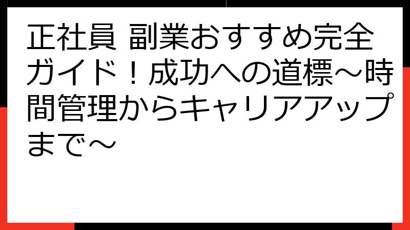 正社員 副業おすすめ完全ガイド！成功への道標～時間管理からキャリアアップまで～