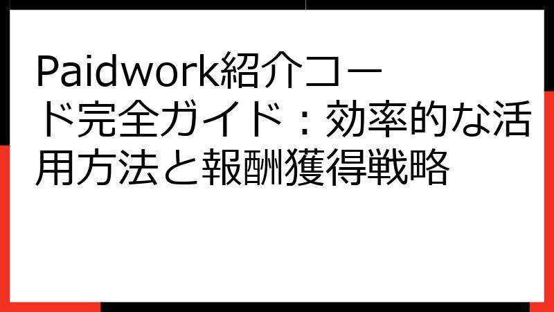 Paidwork紹介コード完全ガイド：効率的な活用方法と報酬獲得戦略