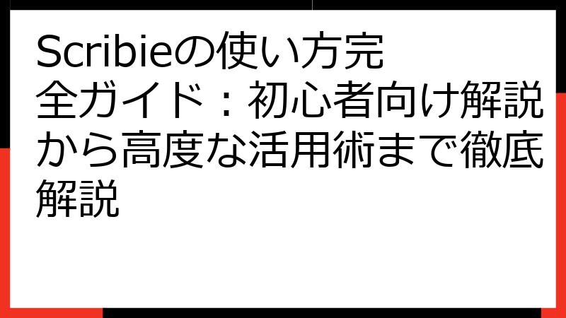 Scribieの使い方完全ガイド：初心者向け解説から高度な活用術まで徹底解説