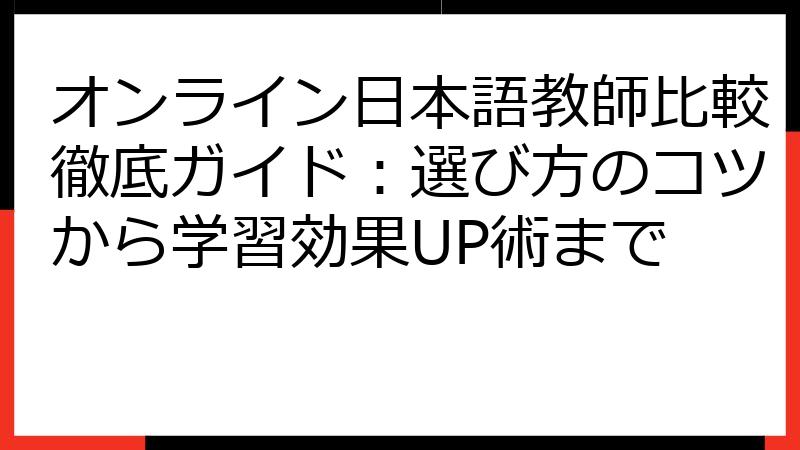 オンライン日本語教師比較徹底ガイド：選び方のコツから学習効果UP術まで