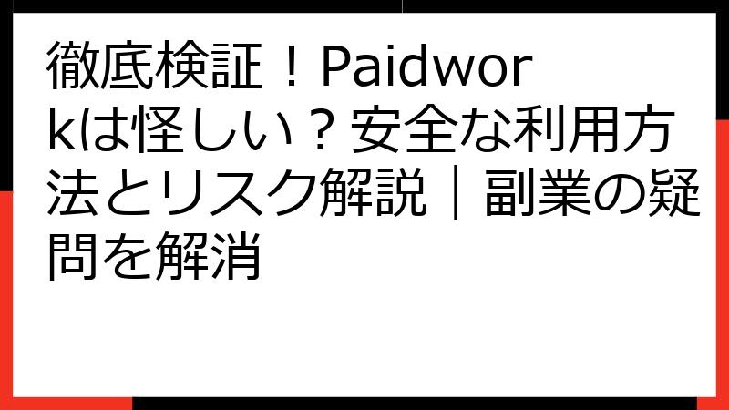 徹底検証！Paidworkは怪しい？安全な利用方法とリスク解説｜副業の疑問を解消