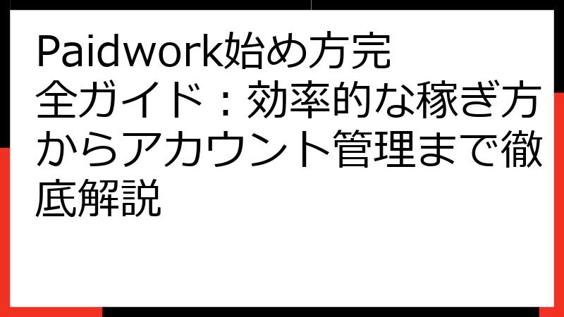 Paidwork始め方完全ガイド：効率的な稼ぎ方からアカウント管理まで徹底解説