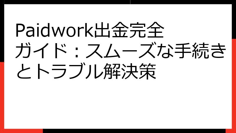 Paidwork出金完全ガイド：スムーズな手続きとトラブル解決策