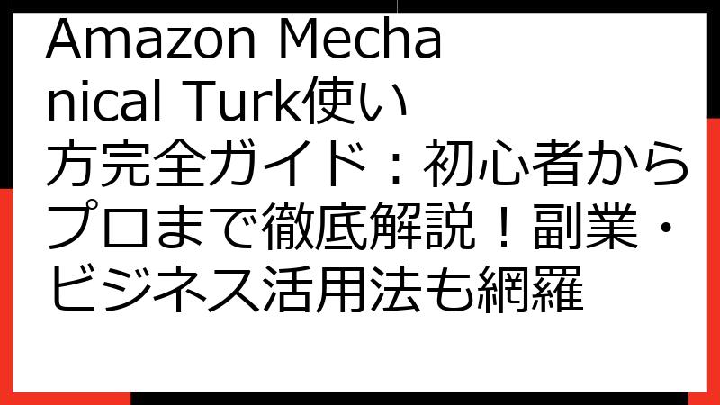 Amazon Mechanical Turk使い方完全ガイド：初心者からプロまで徹底解説！副業・ビジネス活用法も網羅