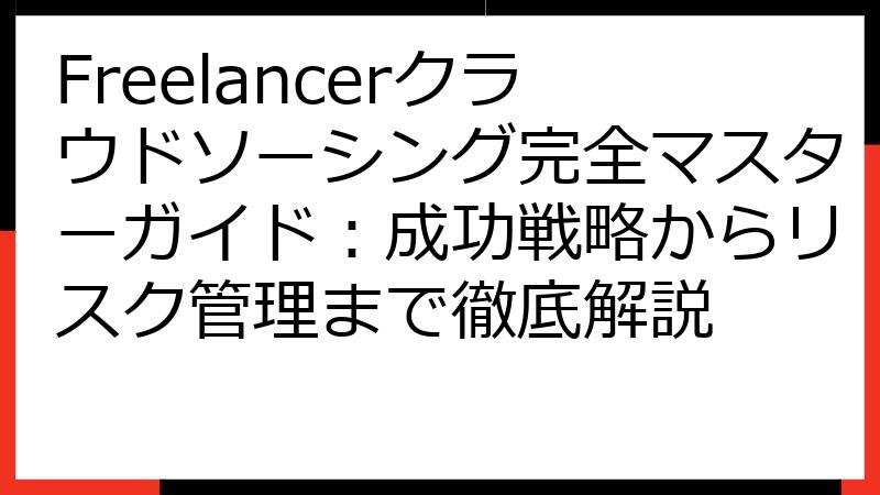 Freelancerクラウドソーシング完全マスターガイド：成功戦略からリスク管理まで徹底解説