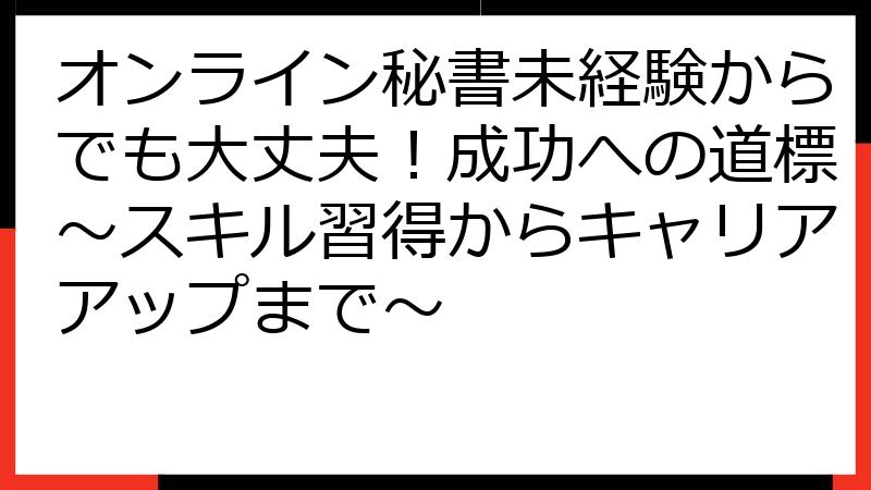 オンライン秘書未経験からでも大丈夫！成功への道標～スキル習得からキャリアアップまで～
