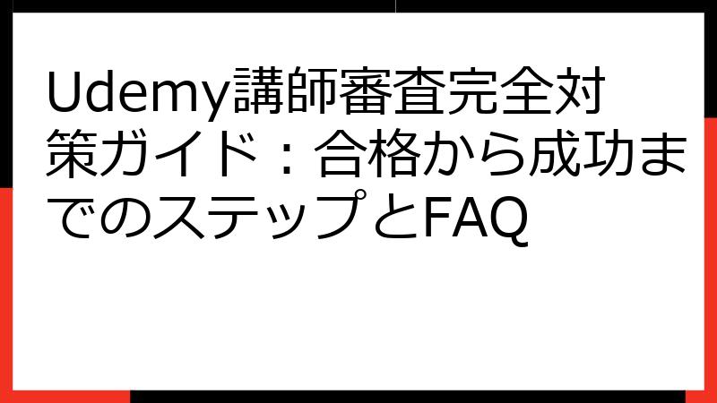 Udemy講師審査完全対策ガイド：合格から成功までのステップとFAQ