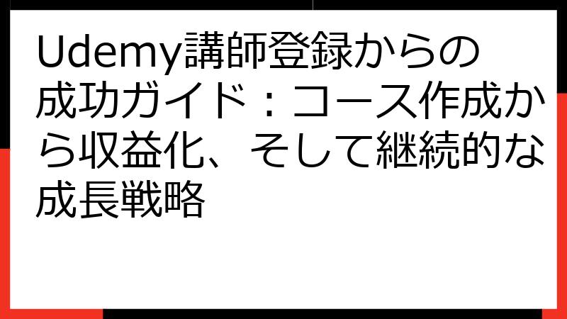 Udemy講師登録からの成功ガイド：コース作成から収益化、そして継続的な成長戦略