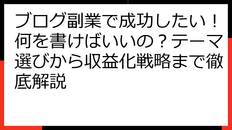 ブログ副業で成功したい！何を書けばいいの？テーマ選びから収益化戦略まで徹底解説
