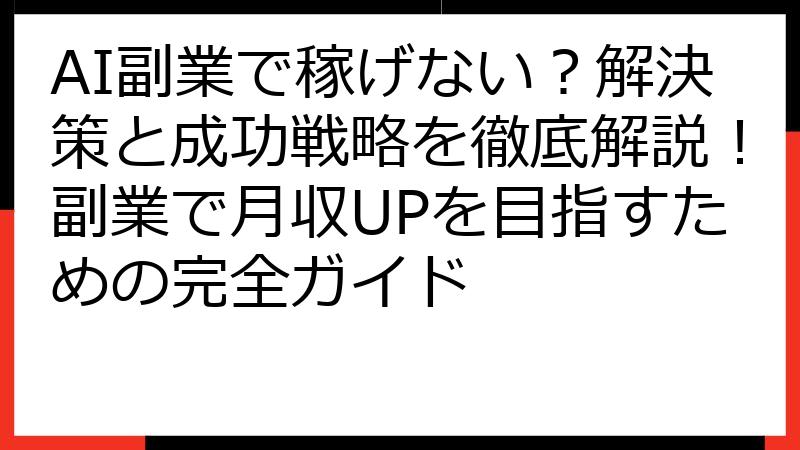 AI副業で稼げない？解決策と成功戦略を徹底解説！副業で月収UPを目指すための完全ガイド