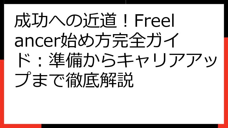 成功への近道！Freelancer始め方完全ガイド：準備からキャリアアップまで徹底解説