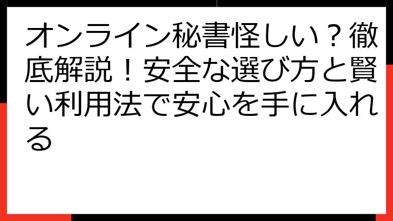 オンライン秘書怪しい？徹底解説！安全な選び方と賢い利用法で安心を手に入れる