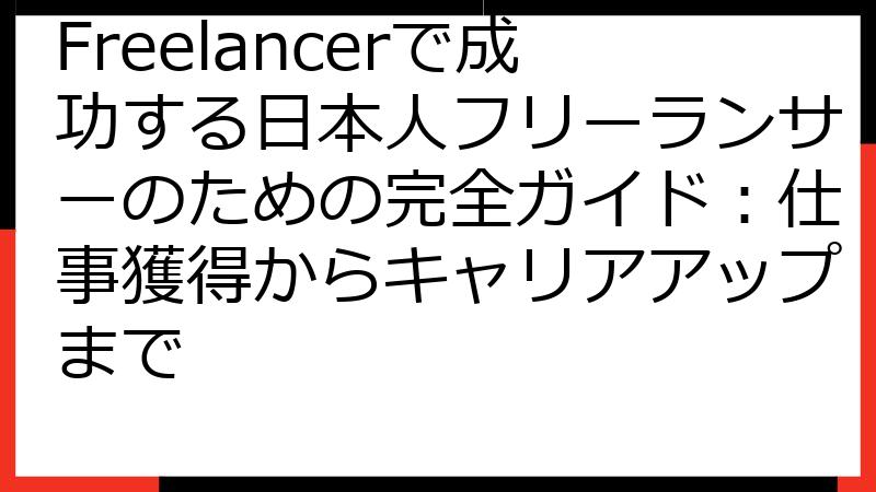 Freelancerで成功する日本人フリーランサーのための完全ガイド：仕事獲得からキャリアアップまで