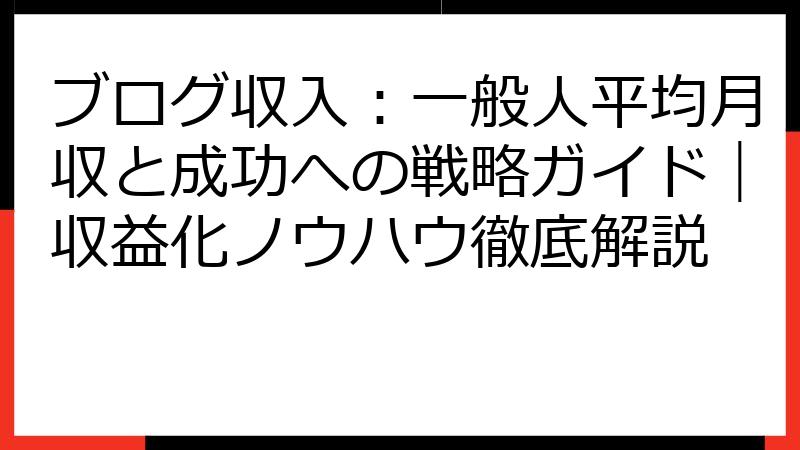 ブログ収入：一般人平均月収と成功への戦略ガイド｜収益化ノウハウ徹底解説