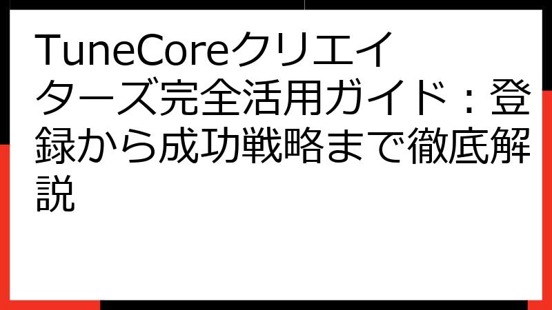 TuneCoreクリエイターズ完全活用ガイド：登録から成功戦略まで徹底解説