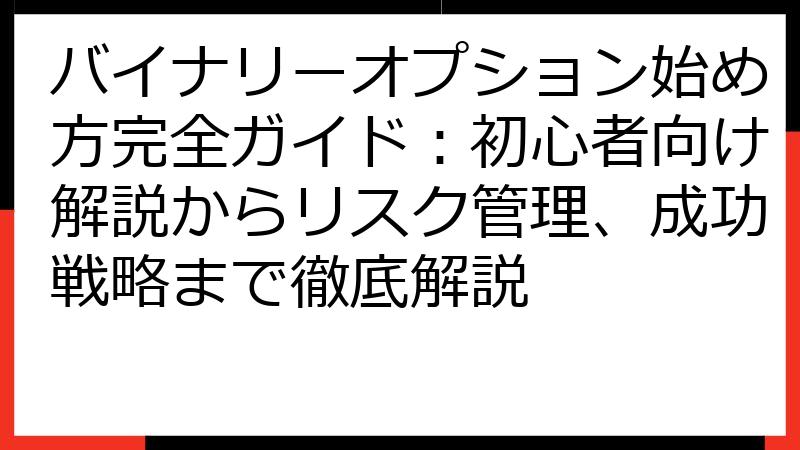 バイナリーオプション始め方完全ガイド：初心者向け解説からリスク管理、成功戦略まで徹底解説