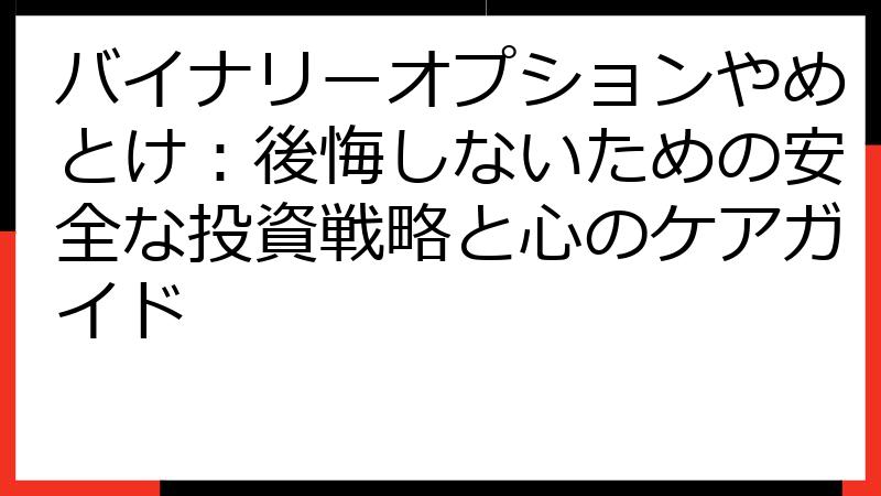 バイナリーオプションやめとけ：後悔しないための安全な投資戦略と心のケアガイド