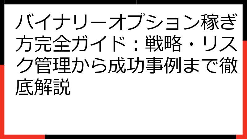 バイナリーオプション稼ぎ方完全ガイド：戦略・リスク管理から成功事例まで徹底解説