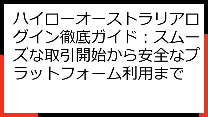 ハイローオーストラリアログイン徹底ガイド：スムーズな取引開始から安全なプラットフォーム利用まで