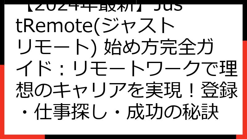 【2024年最新】JustRemote(ジャストリモート) 始め方完全ガイド：リモートワークで理想のキャリアを実現！登録・仕事探し・成功の秘訣