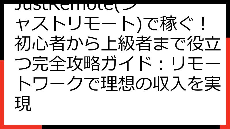 JustRemote(ジャストリモート)で稼ぐ！初心者から上級者まで役立つ完全攻略ガイド：リモートワークで理想の収入を実現