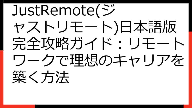JustRemote(ジャストリモート)日本語版完全攻略ガイド：リモートワークで理想のキャリアを築く方法