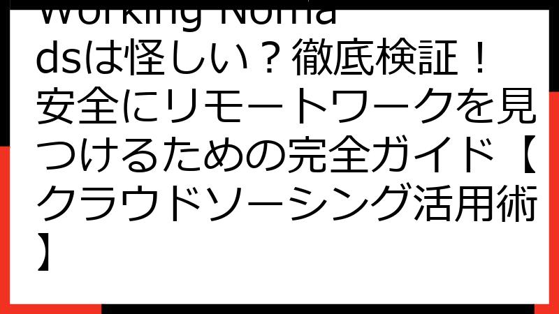 Working Nomadsは怪しい？徹底検証！安全にリモートワークを見つけるための完全ガイド【クラウドソーシング活用術】